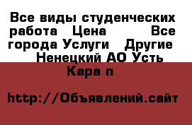 Все виды студенческих работа › Цена ­ 100 - Все города Услуги » Другие   . Ненецкий АО,Усть-Кара п.